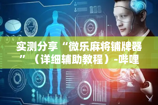 实测分享“微乐麻将铺牌器”（详细辅助教程）-哔哩哔哩