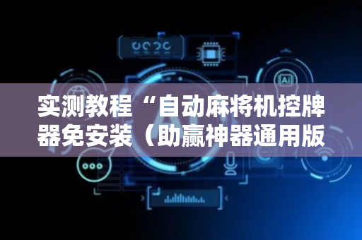 实测教程“自动麻将机控牌器免安装（助赢神器通用版）