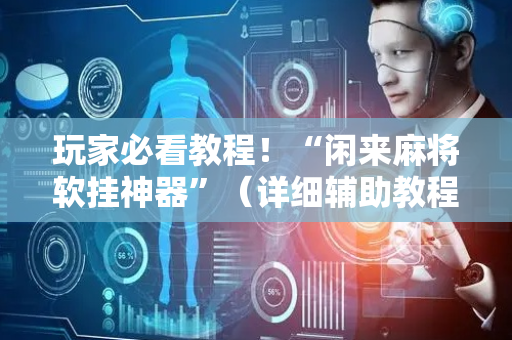 玩家必看教程！“闲来麻将软挂神器”（详细辅助教程）-哔哩哔哩