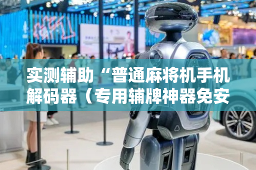 实测辅助“普通麻将机手机解码器（专用辅牌神器免安装）