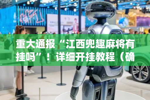 重大通报“江西兜趣麻将有挂吗”！详细开挂教程（确实真的有挂)-抖音
