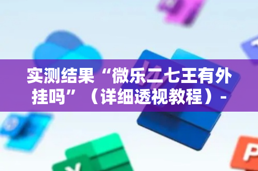 实测结果“微乐二七王有外挂吗”（详细透视教程）-哔哩哔哩