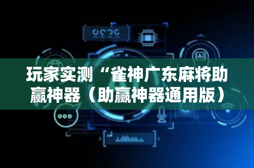 玩家实测“雀神广东麻将助赢神器（助赢神器通用版）