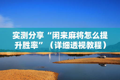 实测分享“闲来麻将怎么提升胜率”（详细透视教程）-哔哩哔哩