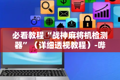 必看教程“战神麻将机检测器”（详细透视教程）-哔哩哔哩