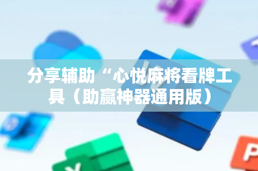 分享辅助“心悦麻将看牌工具（助赢神器通用版）