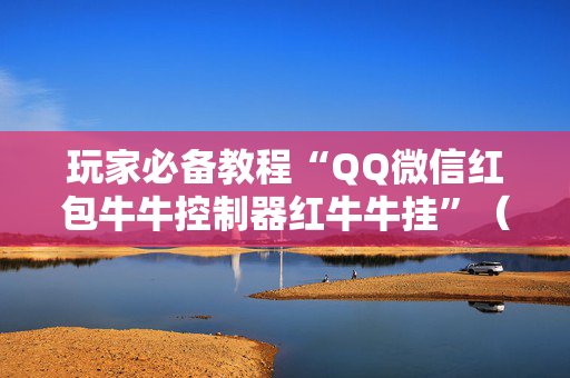 玩家必备教程“QQ微信红包牛牛控制器红牛牛挂”（详细透视教程）-哔哩哔哩
