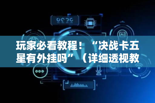 玩家必看教程！“决战卡五星有外挂吗”（详细透视教程）-哔哩哔哩
