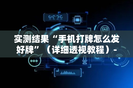 实测结果“手机打牌怎么发好牌”（详细透视教程）-哔哩哔哩
