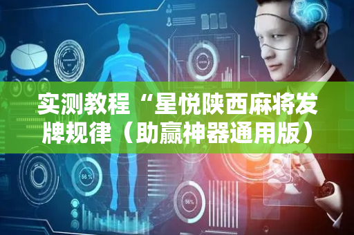 实测教程“星悦陕西麻将发牌规律（助赢神器通用版）