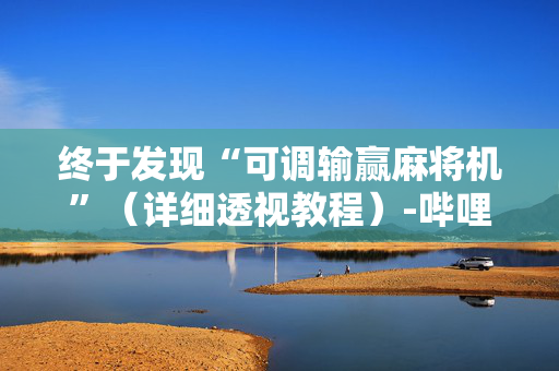 终于发现“可调输赢麻将机”（详细透视教程）-哔哩哔哩