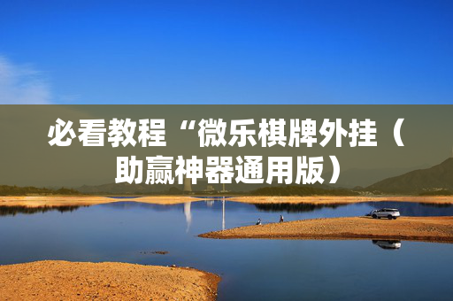 必看教程“微乐棋牌外挂（助赢神器通用版）