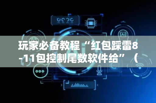 玩家必备教程“红包踩雷8-11包控制尾数软件给”（详细透视教程）-哔哩哔哩