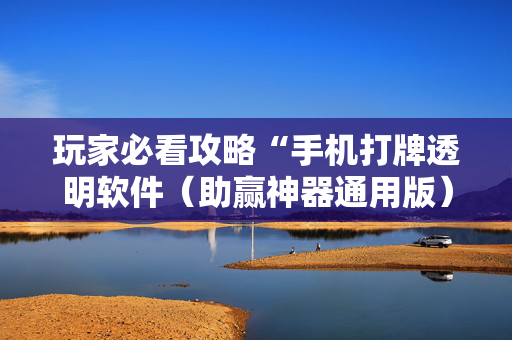玩家必看攻略“手机打牌透明软件（助赢神器通用版）