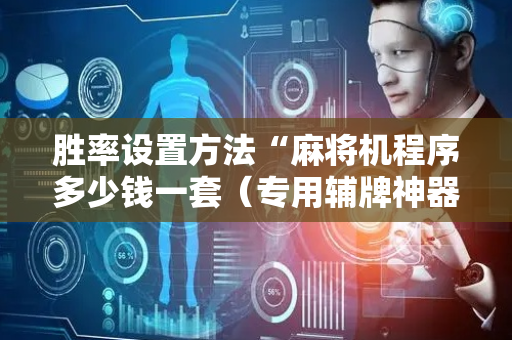 胜率设置方法“麻将机程序多少钱一套（专用辅牌神器免安装）
