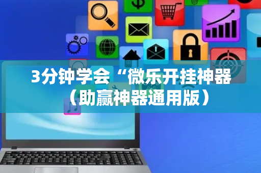 3分钟学会“微乐开挂神器（助赢神器通用版）