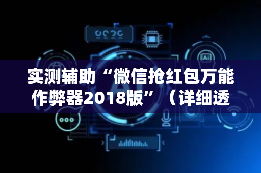实测辅助“微信抢红包万能作弊器2018版”（详细透视教程）-哔哩哔哩