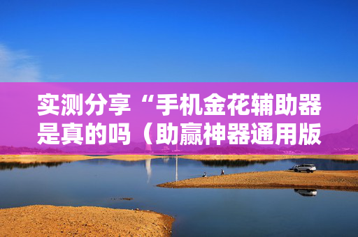 实测分享“手机金花辅助器是真的吗（助赢神器通用版）
