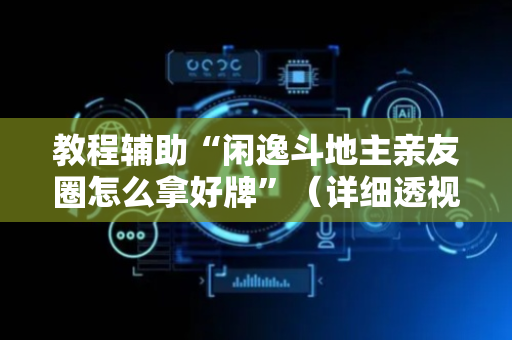 教程辅助“闲逸斗地主亲友圈怎么拿好牌”（详细透视教程）-哔哩哔哩