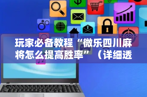 玩家必备教程“微乐四川麻将怎么提高胜率”（详细透视教程）-哔哩哔哩