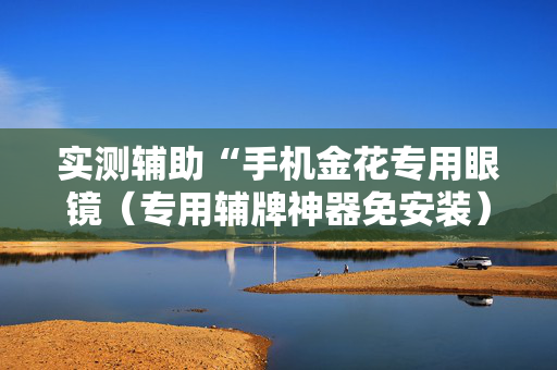 实测辅助“手机金花专用眼镜（专用辅牌神器免安装）