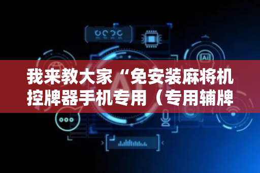 我来教大家“免安装麻将机控牌器手机专用（专用辅牌神器免安装）