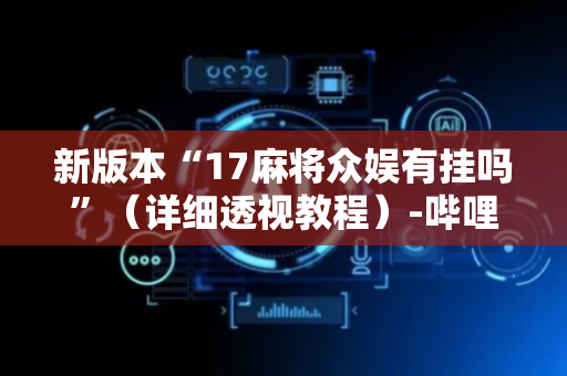 新版本“17麻将众娱有挂吗”（详细透视教程）-哔哩哔哩