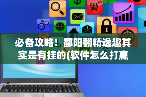 必备攻略！鄱阳翻精逸趣其实是有挂的(软件怎么打赢)