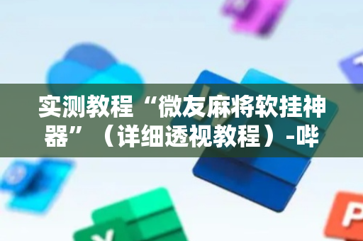 实测教程“微友麻将软挂神器”（详细透视教程）-哔哩哔哩