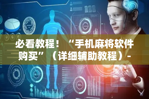 必看教程！“手机麻将软件购买”（详细辅助教程）-哔哩哔哩