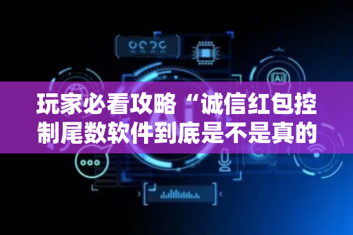 玩家必看攻略“诚信红包控制尾数软件到底是不是真的”（详细透视教程）-哔哩哔哩