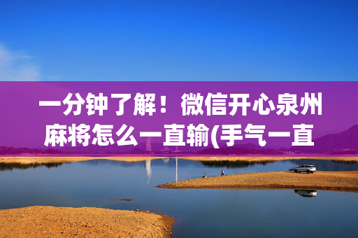 一分钟了解！微信开心泉州麻将怎么一直输(手气一直很差)