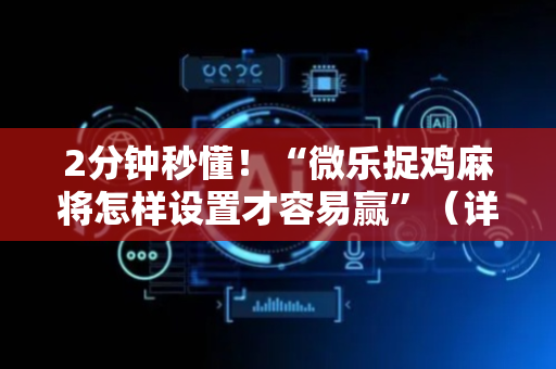 2分钟秒懂！“微乐捉鸡麻将怎样设置才容易赢”（详细透视教程）-哔哩哔哩