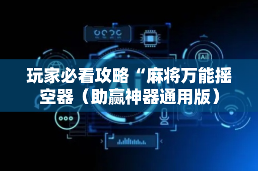 玩家必看攻略“麻将万能摇空器（助赢神器通用版）