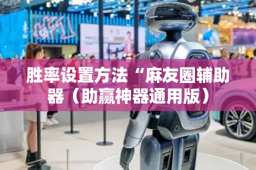 胜率设置方法“麻友圈辅助器（助赢神器通用版）
