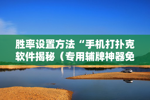 胜率设置方法“手机打扑克软件揭秘（专用辅牌神器免安装）