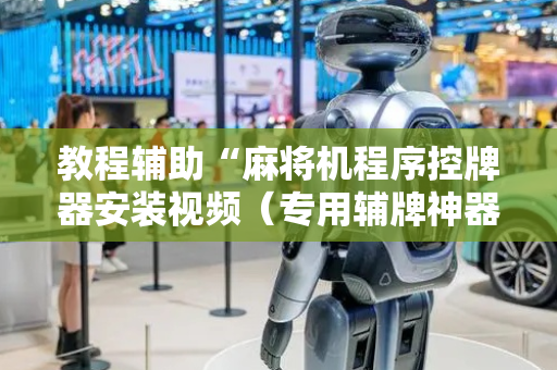 教程辅助“麻将机程序控牌器安装视频（专用辅牌神器免安装）