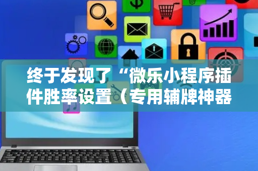 终于发现了“微乐小程序插件胜率设置（专用辅牌神器免安装）