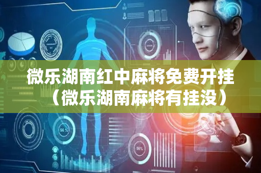 微乐湖南红中麻将免费开挂（微乐湖南麻将有挂没）