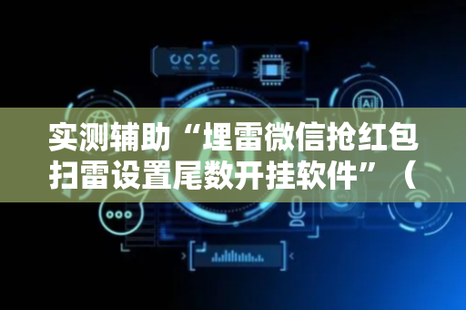 实测辅助“埋雷微信抢红包扫雷设置尾数开挂软件”（详细透视教程）-哔哩哔哩