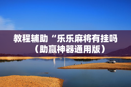 教程辅助“乐乐麻将有挂吗（助赢神器通用版）