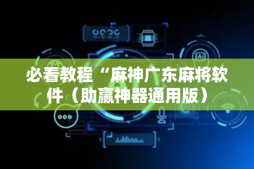 必看教程“麻神广东麻将软件（助赢神器通用版）