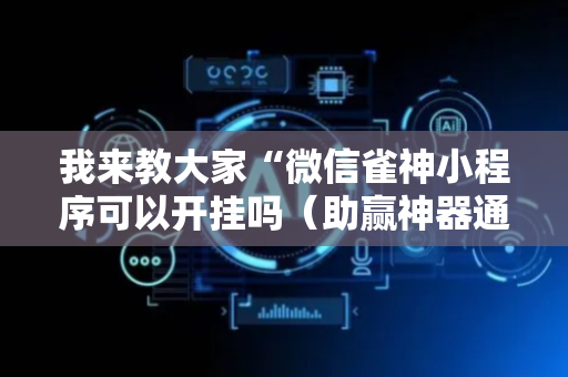 我来教大家“微信雀神小程序可以开挂吗（助赢神器通用版）