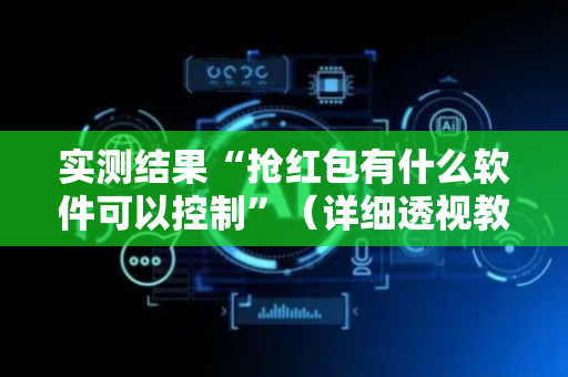 实测结果“抢红包有什么软件可以控制”（详细透视教程）-哔哩哔哩