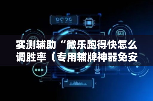 实测辅助“微乐跑得快怎么调胜率（专用辅牌神器免安装）