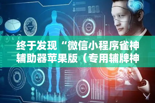 终于发现“微信小程序雀神辅助器苹果版（专用辅牌神器免安装）