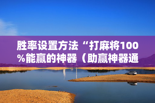 胜率设置方法“打麻将100%能赢的神器（助赢神器通用版）