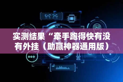 实测结果“牵手跑得快有没有外挂（助赢神器通用版）
