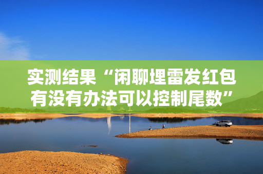 实测结果“闲聊埋雷发红包有没有办法可以控制尾数”（详细透视教程）-哔哩哔哩