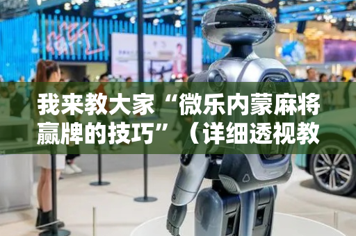 我来教大家“微乐内蒙麻将赢牌的技巧”（详细透视教程）-哔哩哔哩